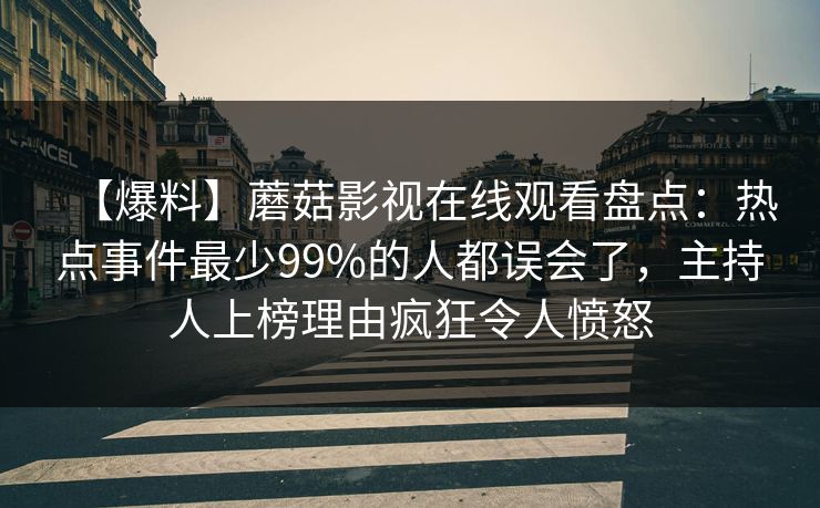 【爆料】蘑菇影视在线观看盘点：热点事件最少99%的人都误会了，主持人上榜理由疯狂令人愤怒