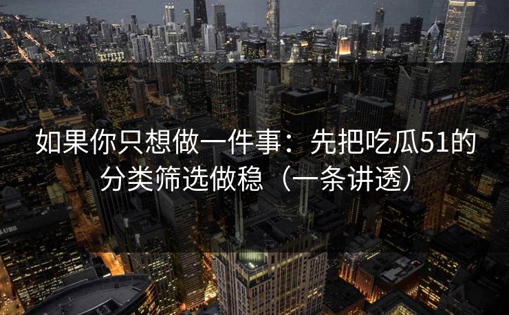 如果你只想做一件事：先把吃瓜51的分类筛选做稳（一条讲透）