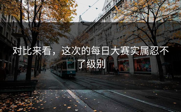 对比来看，这次的每日大赛实属忍不了级别