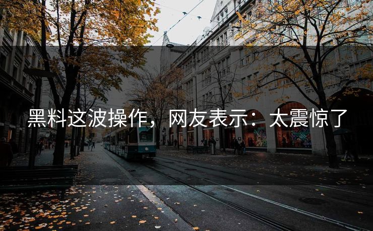 黑料这波操作，网友表示：太震惊了
