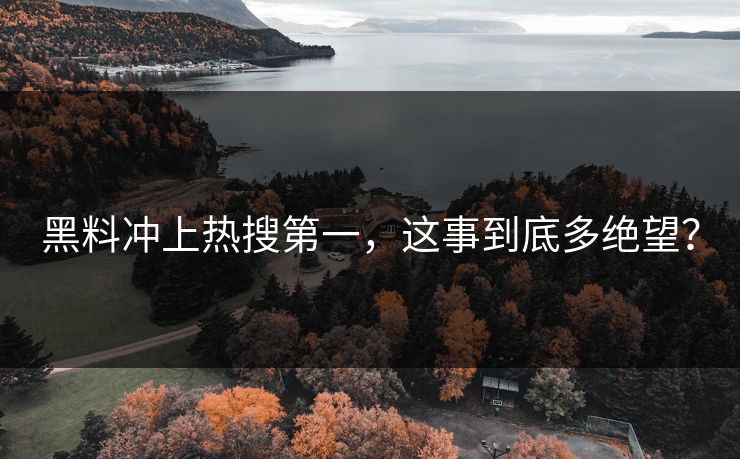 黑料冲上热搜第一，这事到底多绝望？