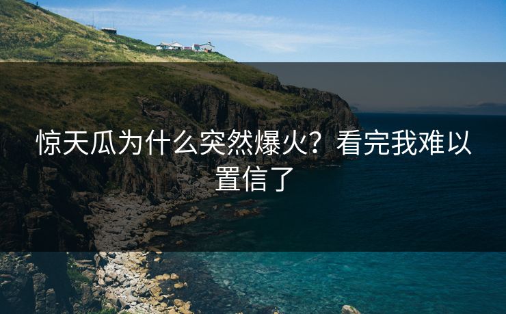惊天瓜为什么突然爆火？看完我难以置信了