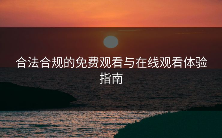 合法合规的免费观看与在线观看体验指南