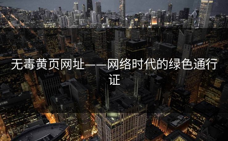 无毒黄页网址——网络时代的绿色通行证