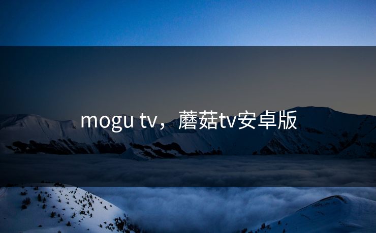 mogu tv，蘑菇tv安卓版